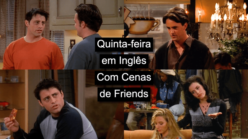 Aprenda quinta-feira em inglês com cenas de Friends. Imagens de cenas da Monica, do Joey, do Chandler e da Phoebe.